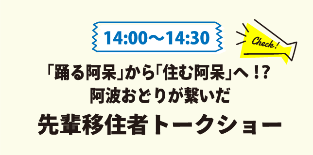 14:00～14:30 「踊る阿呆」から「住む阿呆」へ！？阿波おどりが繋いだ移住トークショー