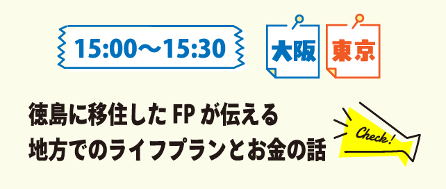 15:00～15:30 大阪 東京 徳島に移住したFPが伝える地方でのライフプランとお金の話