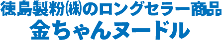徳島製粉㈱のロングセラー商品 金ちゃんヌードル