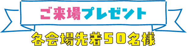ご来場プレゼント 各会場先着50名様