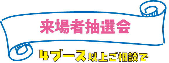 来場者抽選会 4ブース以上ご相談で
